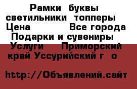 Рамки, буквы, светильники, топперы  › Цена ­ 1 000 - Все города Подарки и сувениры » Услуги   . Приморский край,Уссурийский г. о. 